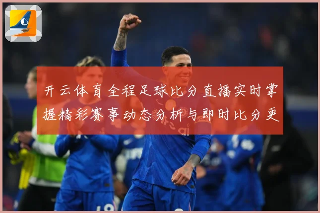 开云体育全程足球比分直播实时掌握精彩赛事动态分析与即时比分更数据研判