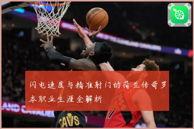 闪电速度与精准射门的荷兰传奇罗本职业生涯全解析