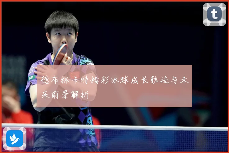 德布林卡特精彩冰球成长轨迹与未来前景解析