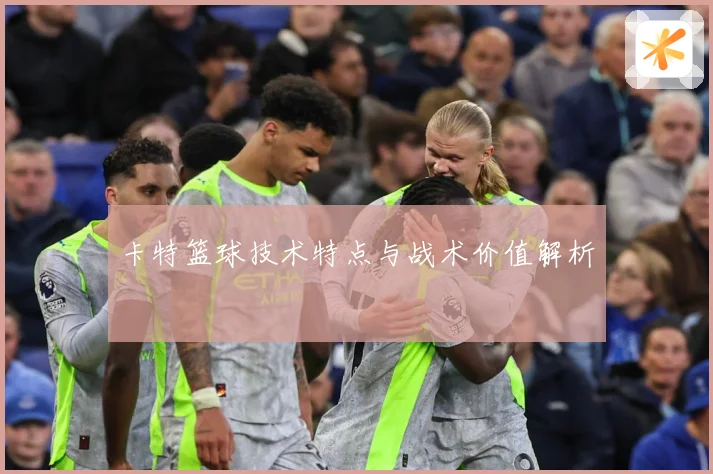 卡特篮球技术特点与战术价值解析