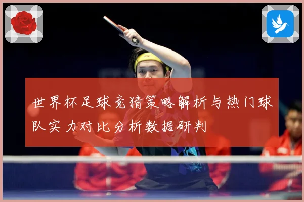 世界杯足球竞猜策略解析与热门球队实力对比分析数据研判