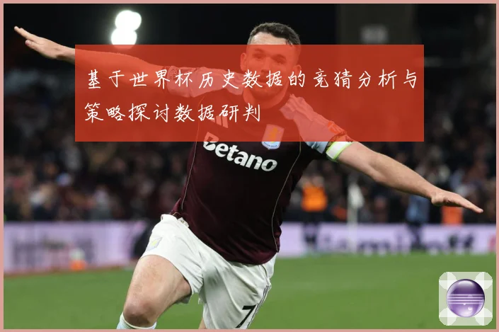 基于世界杯历史数据的竞猜分析与策略探讨数据研判