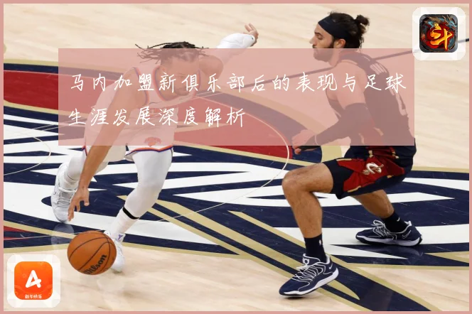 马内加盟新俱乐部后的表现与足球生涯发展深度解析
