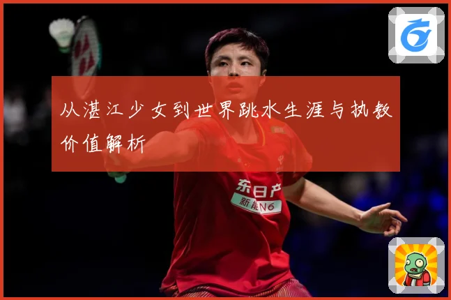 从湛江少女到世界跳水生涯与执教价值解析