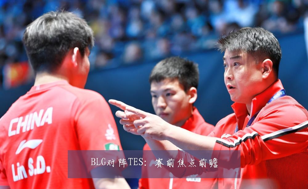 BLG对阵TES：赛前焦点前瞻