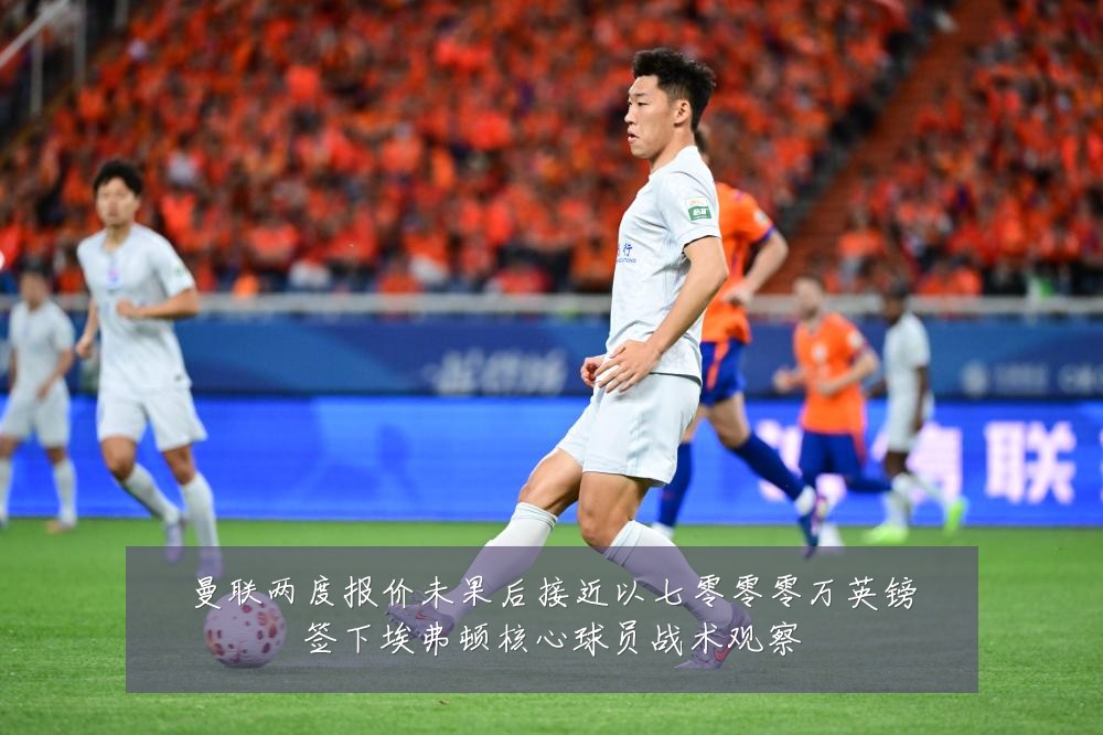 曼联两度报价未果后接近以七零零零万英镑签下埃弗顿核心球员战术观察