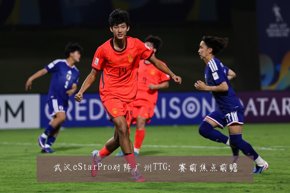 武汉eStarPro对阵广州TTG：赛前焦点前瞻