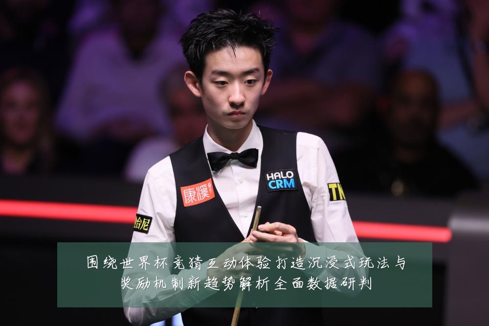 围绕世界杯竞猜互动体验打造沉浸式玩法与奖励机制新趋势解析全面数据研判
