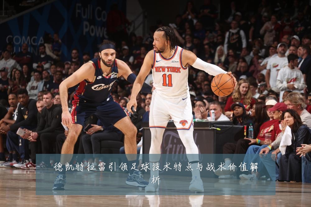 德凯特拉雷引领足球技术特点与战术价值解析