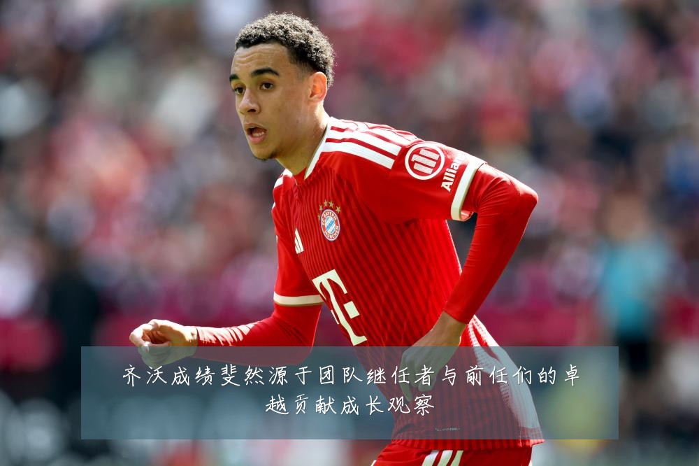 齐沃成绩斐然源于团队继任者与前任们的卓越贡献成长观察