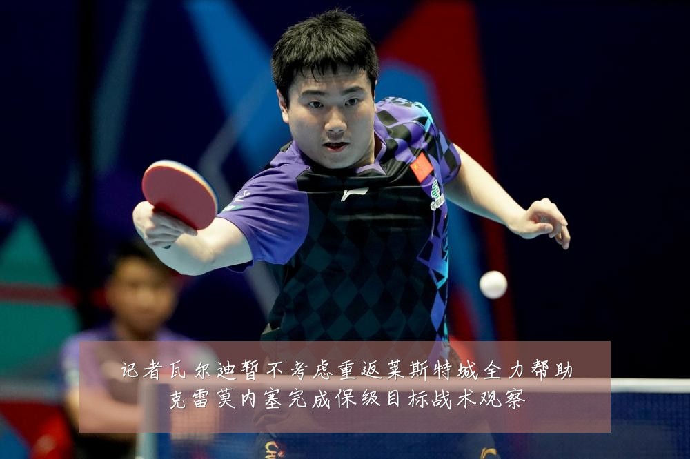 记者瓦尔迪暂不考虑重返莱斯特城全力帮助克雷莫内塞完成保级目标战术观察